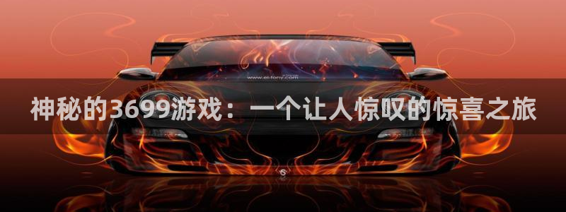 杏运娱乐手机端官网：神秘的3699游戏：一个让人惊叹的惊喜之