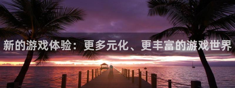杏运注册：新的游戏体验：更多元化、更丰富的游戏世界