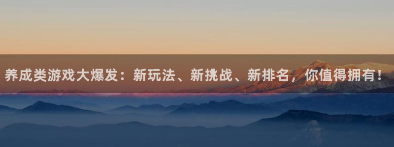 杏运娱乐注册流程：养成类游戏大爆发：新玩法、新挑战、新排名，