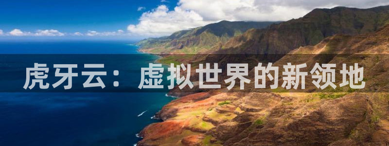 杏运娱乐怎么样：虎牙云：虚拟世界的新领地