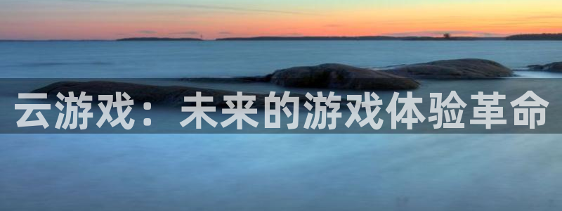 杏运娱乐注册资金多少：云游戏：未来的游戏体验革命
