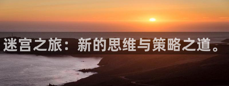 杏运体育官方网址：迷宫之旅：新的思维与策略之道。