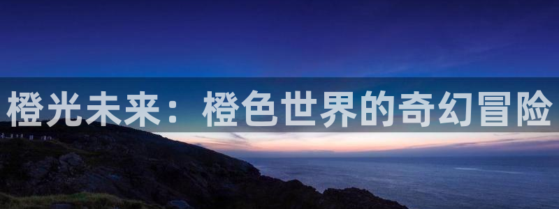 杏运注册：橙光未来：橙色世界的奇幻冒险