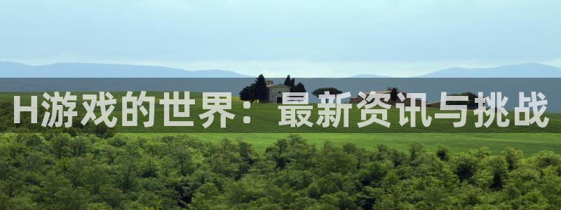 杏运注册：H游戏的世界：最新资讯与挑战