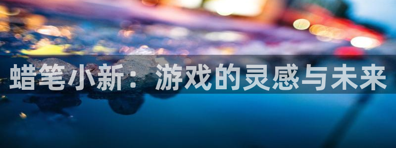 杏运娱乐怎么样：蜡笔小新：游戏的灵感与未来