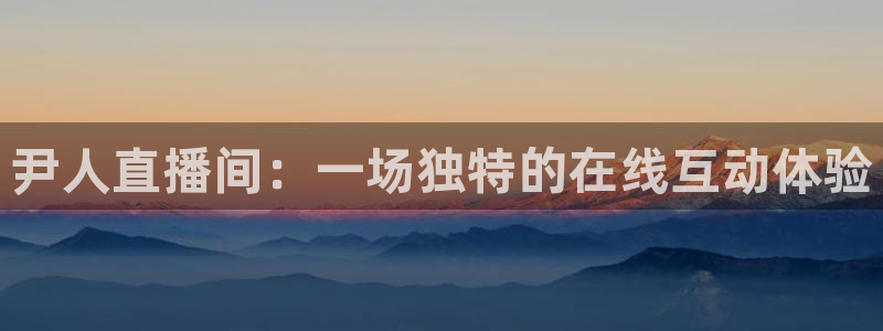 黑白nba免费直播：尹人直播间：一场独特的在线互动体验