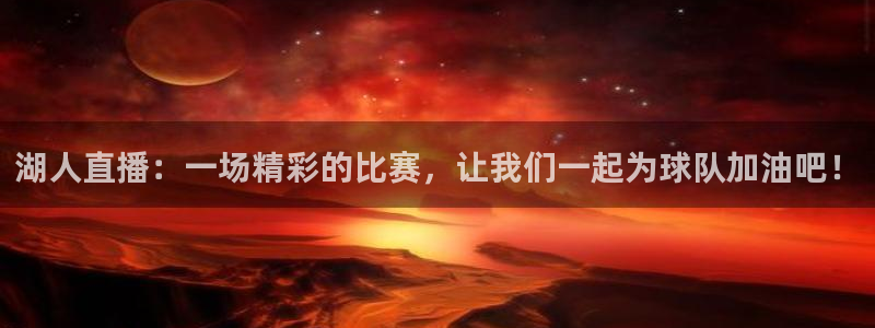 nba黑白体育免费直播下载：湖人直播：一场精彩的比赛，让我们一起为球队加油吧！