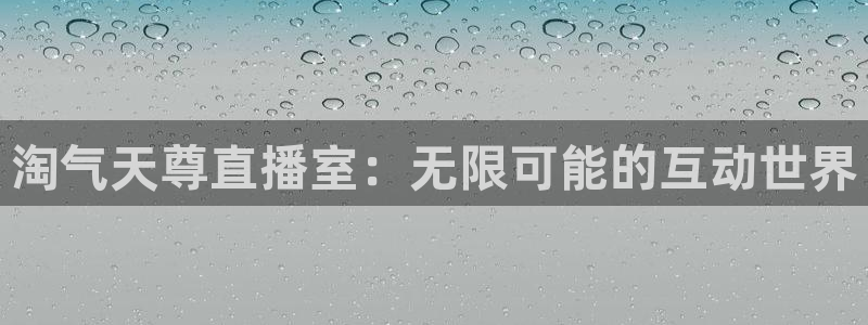 黑白体育app直播：淘气天尊直播室：无限可能的互动世界