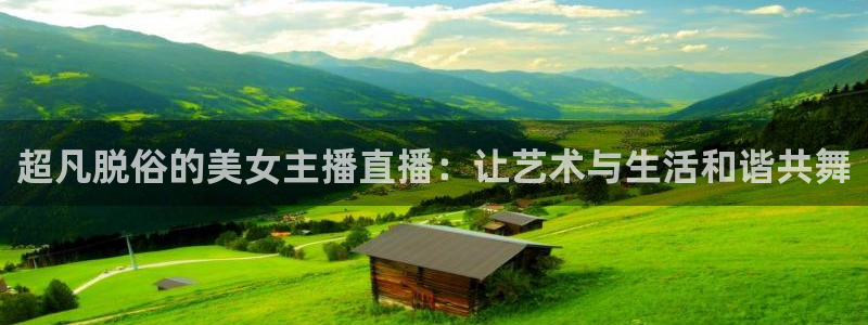 黑白直播体育nba直播app：超凡脱俗的美女主播直播：让艺术与生活和谐共舞