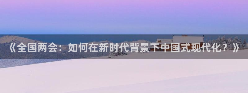 黑白体育直播app免费下载：《全国两会：如何在新时代背景下中国式现代化？》