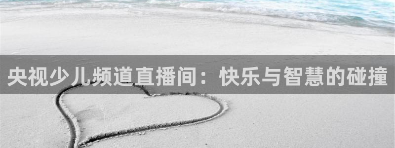 nba黑白直播在线观看高清：央视少儿频道直播间：快乐与智慧的碰撞