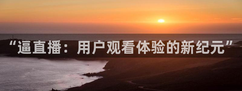 黑白nba直播在线观看免费：“逼直播：用户观看体验的新纪元”